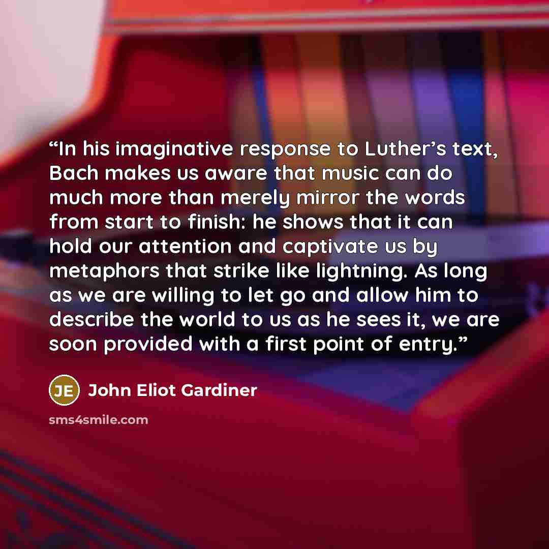 “In his imaginative response to Luther’s text, Bach makes us aware that music can do much more than merely mirror the words from start to finish: he shows that it can hold our attention and captivate us by metaphors that strike like lightning. As long as we are willing to let go and allow him to…” quote by John Eliot Gardiner