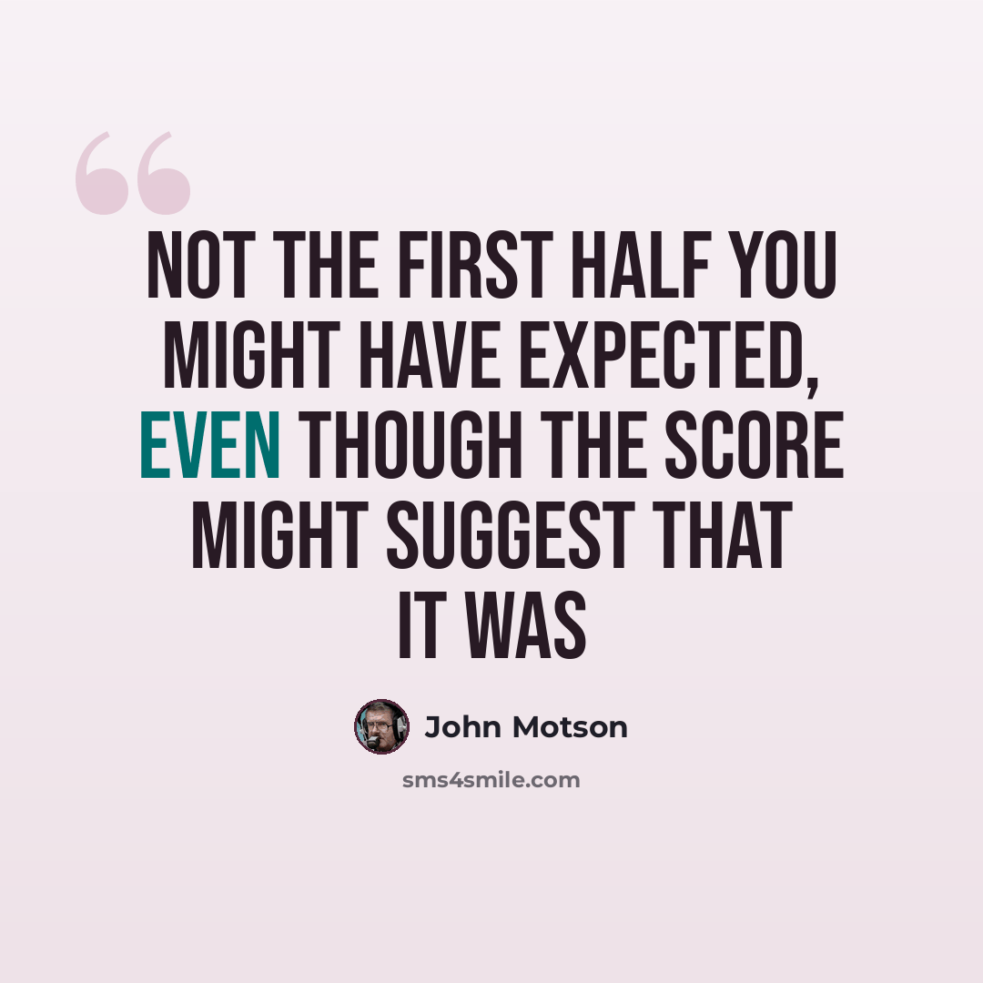 “Not the first half you might have expected, even though the score might suggest that it was” quote by John Motson