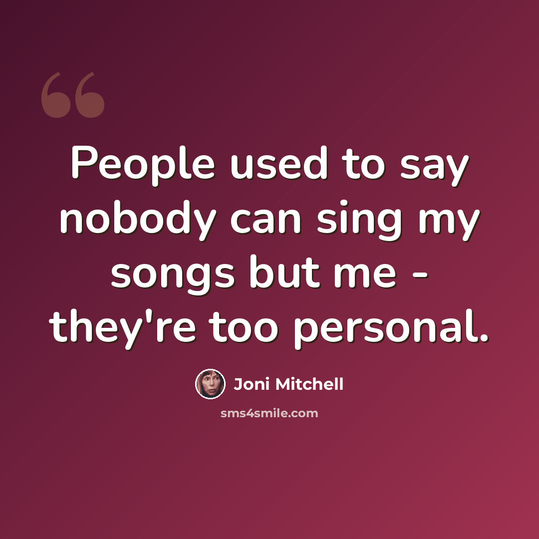 “People used to say nobody can sing my songs but me - they're too personal.” quote by Joni Mitchell