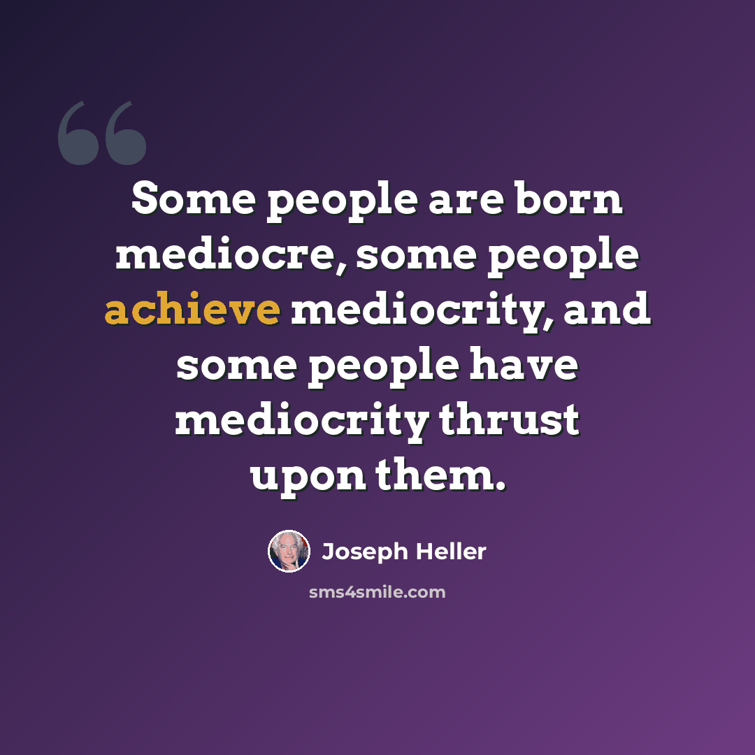 “Some people are born mediocre, some people achieve mediocrity, and some people have mediocrity thrust upon them.” quote by Joseph Heller