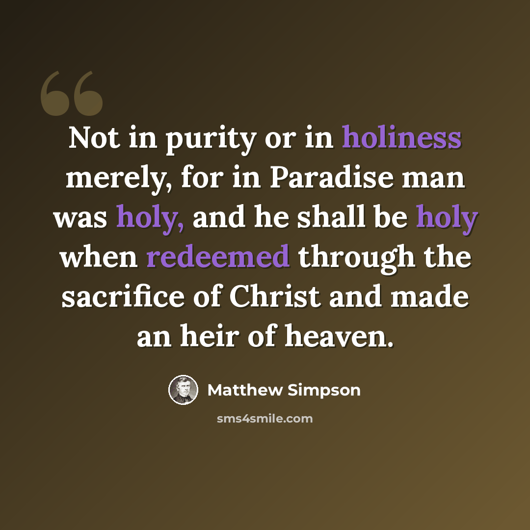 “Not in purity or in holiness merely, for in Paradise man was holy, and he shall be holy when redeemed through the sacrifice of Christ and made an heir of heaven.” quote by Matthew Simpson