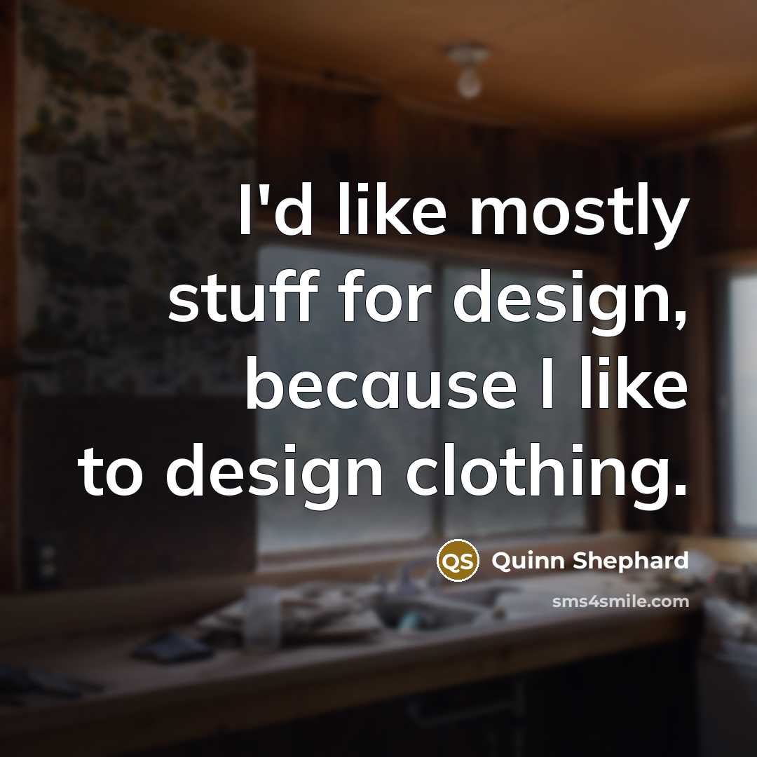 “I'd like mostly stuff for design, because I like to design clothing.” quote by Quinn Shephard