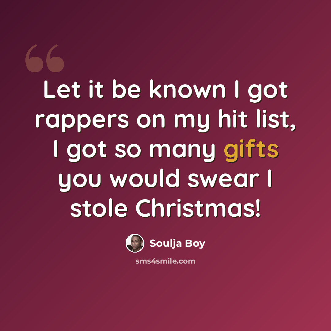 “Let it be known I got rappers on my hit list, I got so many gifts you would swear I stole Christmas!” quote by Soulja Boy