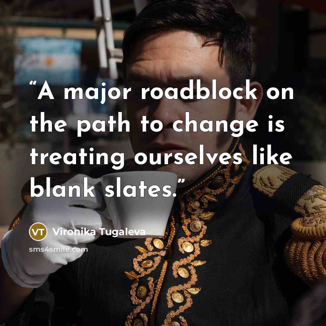 “A major roadblock on the path to change is treating ourselves like blank slates.” quote by Vironika Tugaleva