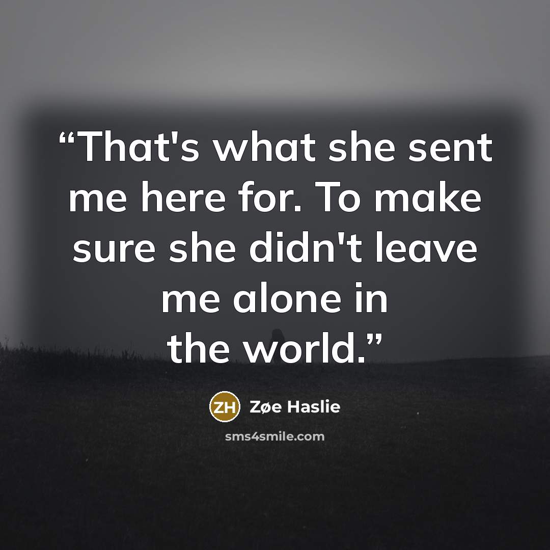 “That's what she sent me here for. To make sure she didn't leave me alone in the world.” quote by Zøe Haslie