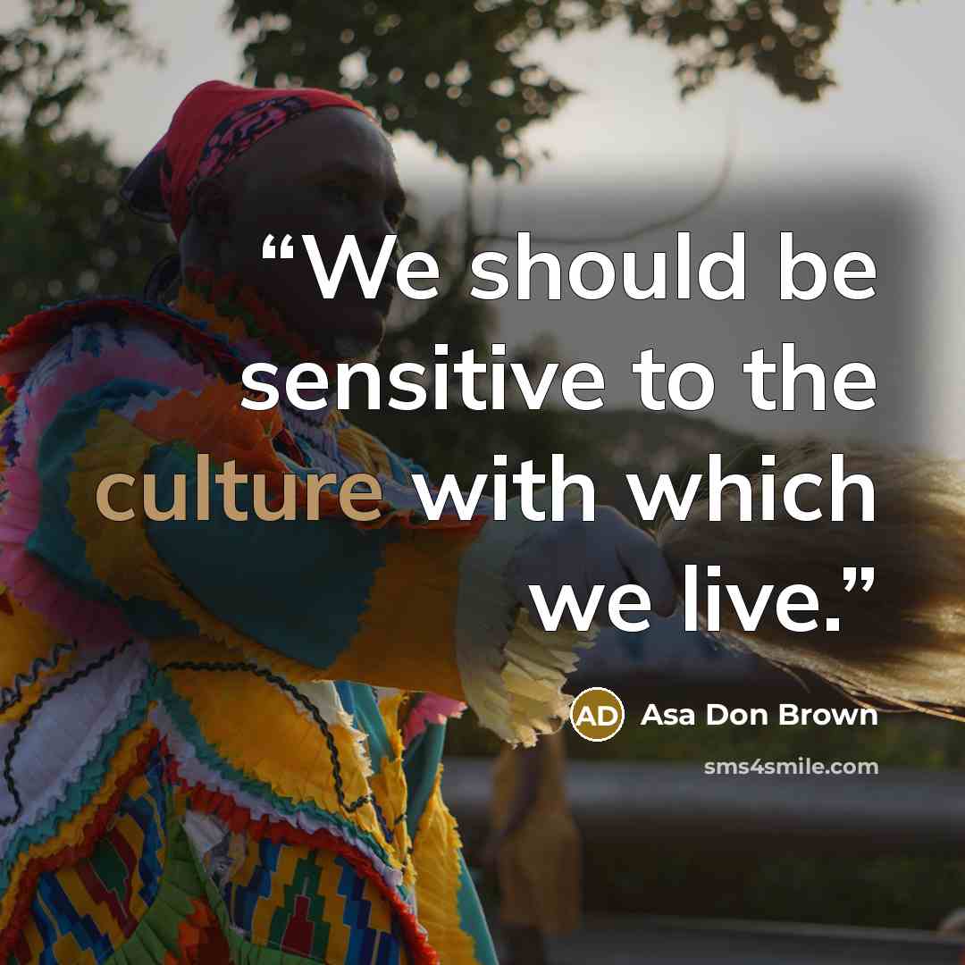“We should be sensitive to the culture with which we live.” quote by Asa Don Brown