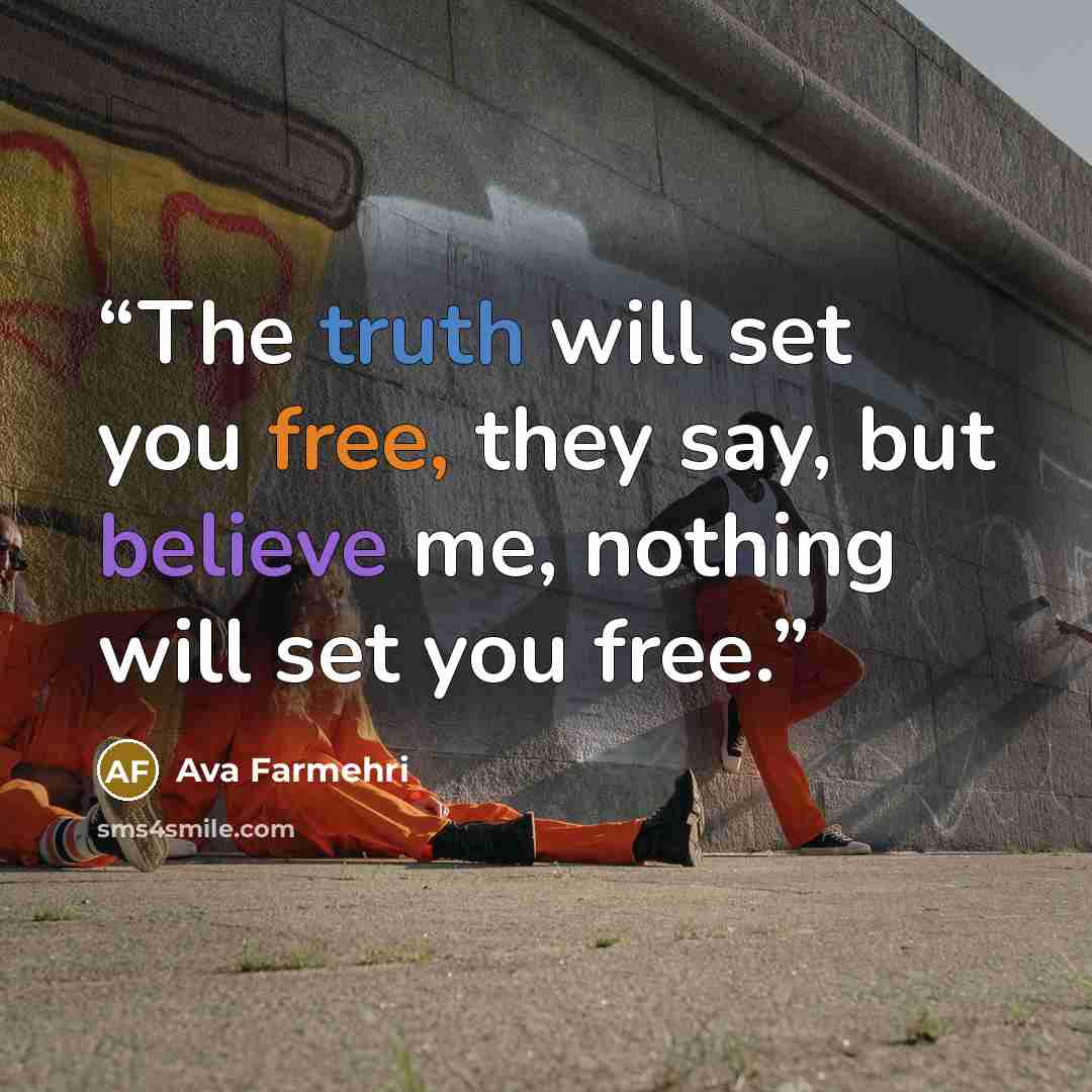 “The truth will set you free, they say, but believe me, nothing will set you free.” quote by Ava Farmehri