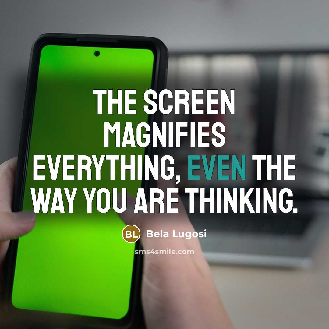“The screen magnifies everything, even the way you are thinking.” quote by Bela Lugosi