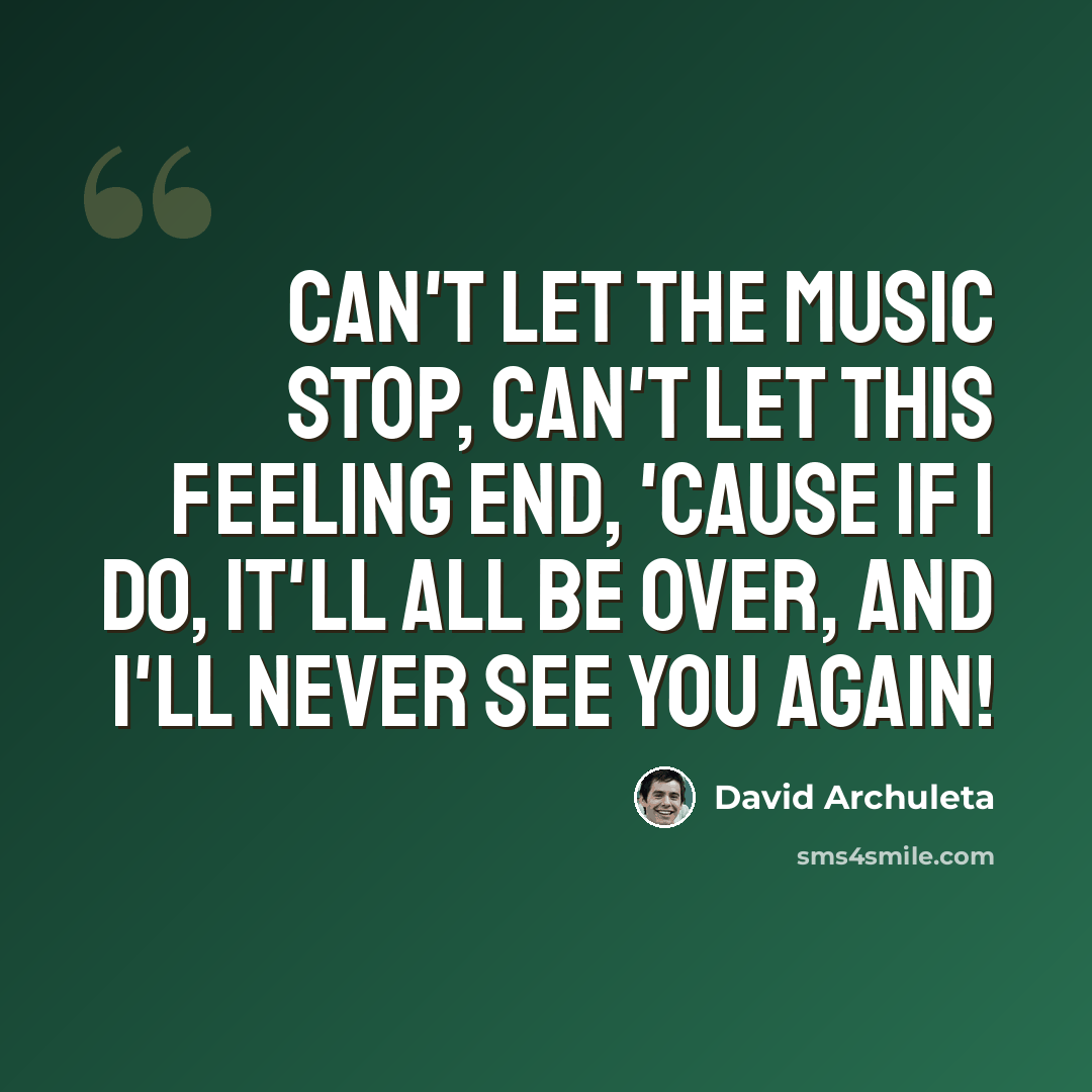 “Can't let the music stop, Can't let this feeling end, 'Cause if I do, It'll all be over, And I'll never see you again!” quote by David Archuleta