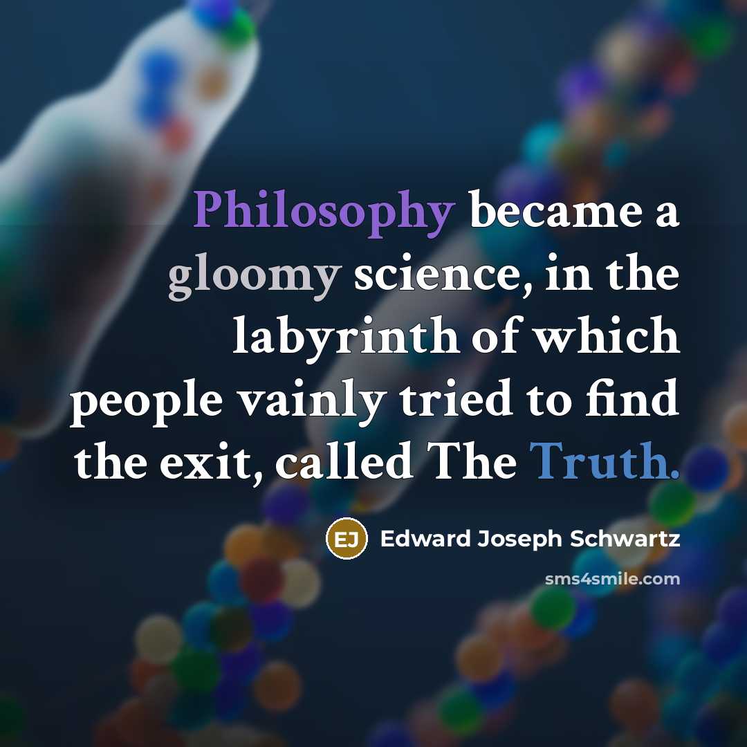 “Philosophy became a gloomy science, in the labyrinth of which people vainly tried to find the exit, called The Truth.” quote by Edward Joseph Schwartz