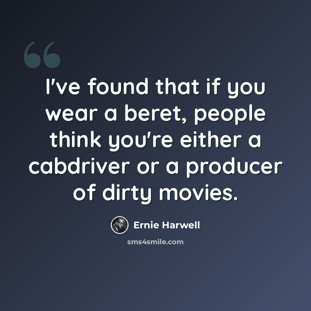 “I've found that if you wear a beret, people think you're either a cabdriver or a producer of dirty movies.” quote by Ernie Harwell