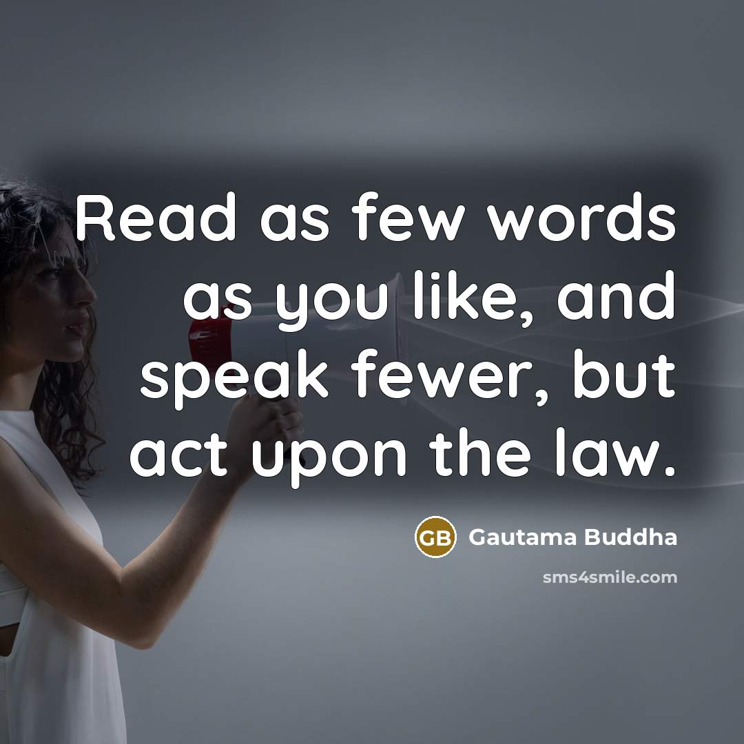 “Read as few words as you like, and speak fewer, but act upon the law.” quote by Gautama Buddha