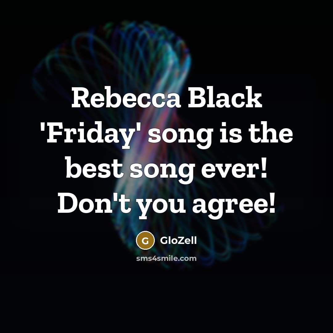 “Rebecca Black 'Friday' song is the best song ever! Don't you agree!” quote by GloZell
