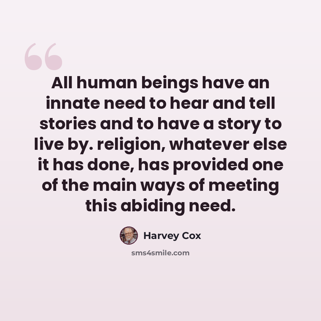 “All human beings have an innate need to hear and tell stories and to have a story to live by. religion, whatever else it has done, has provided one of the main ways of meeting this abiding need.” quote by Harvey Cox