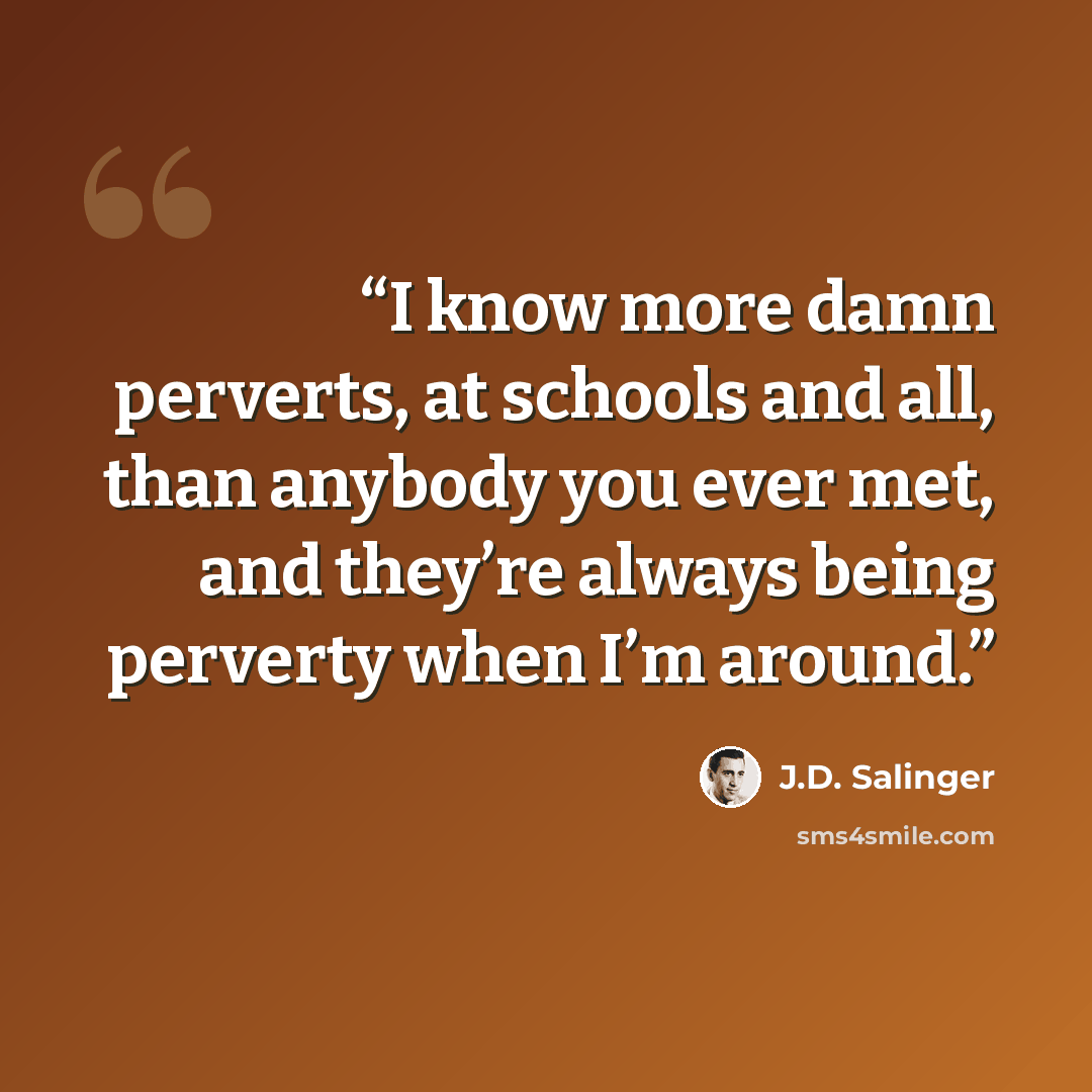 “I know more damn perverts, at schools and all, than anybody you ever met, and they’re always being perverty when I’m around.” quote by J.D. Salinger