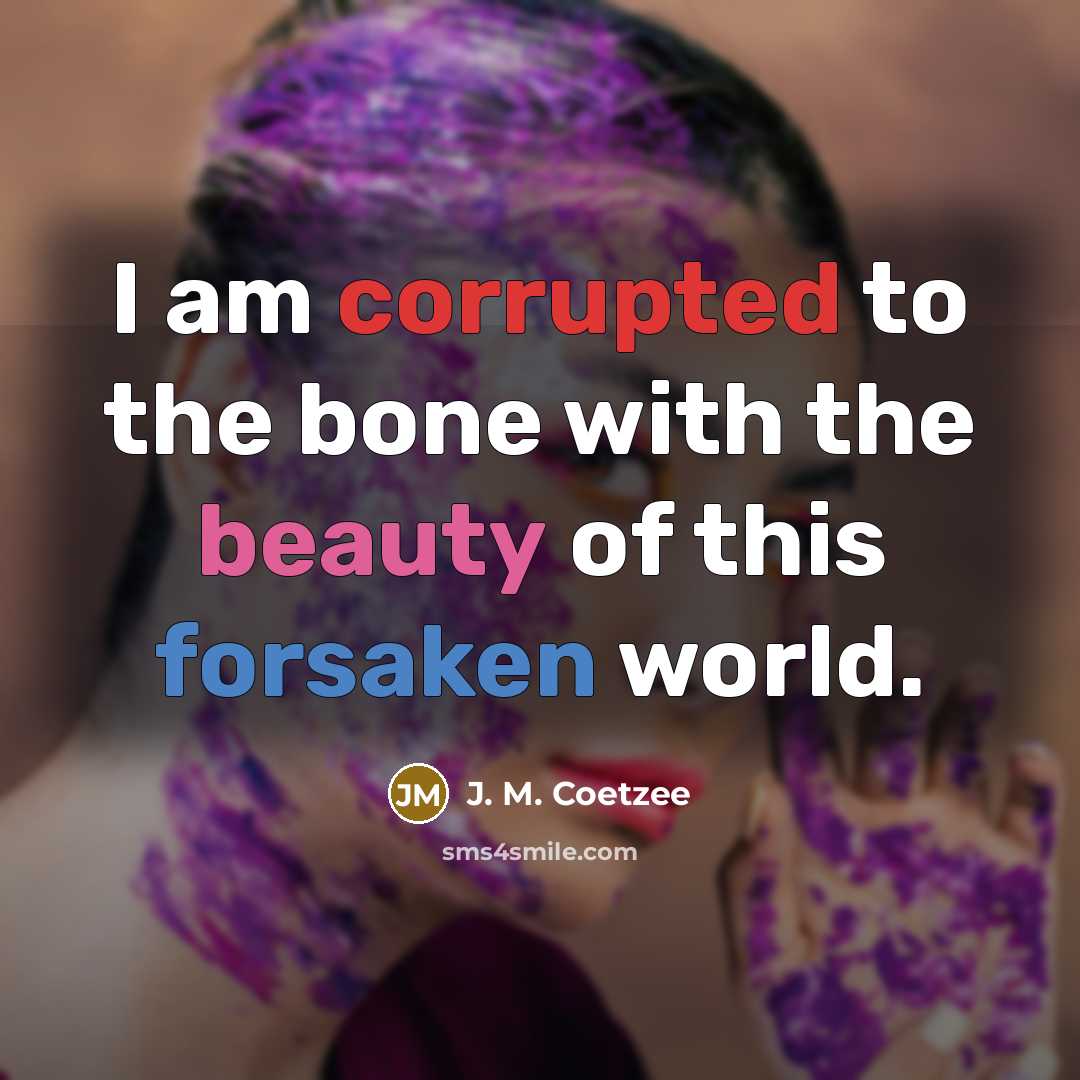 “I am corrupted to the bone with the beauty of this forsaken world.” quote by J. M. Coetzee