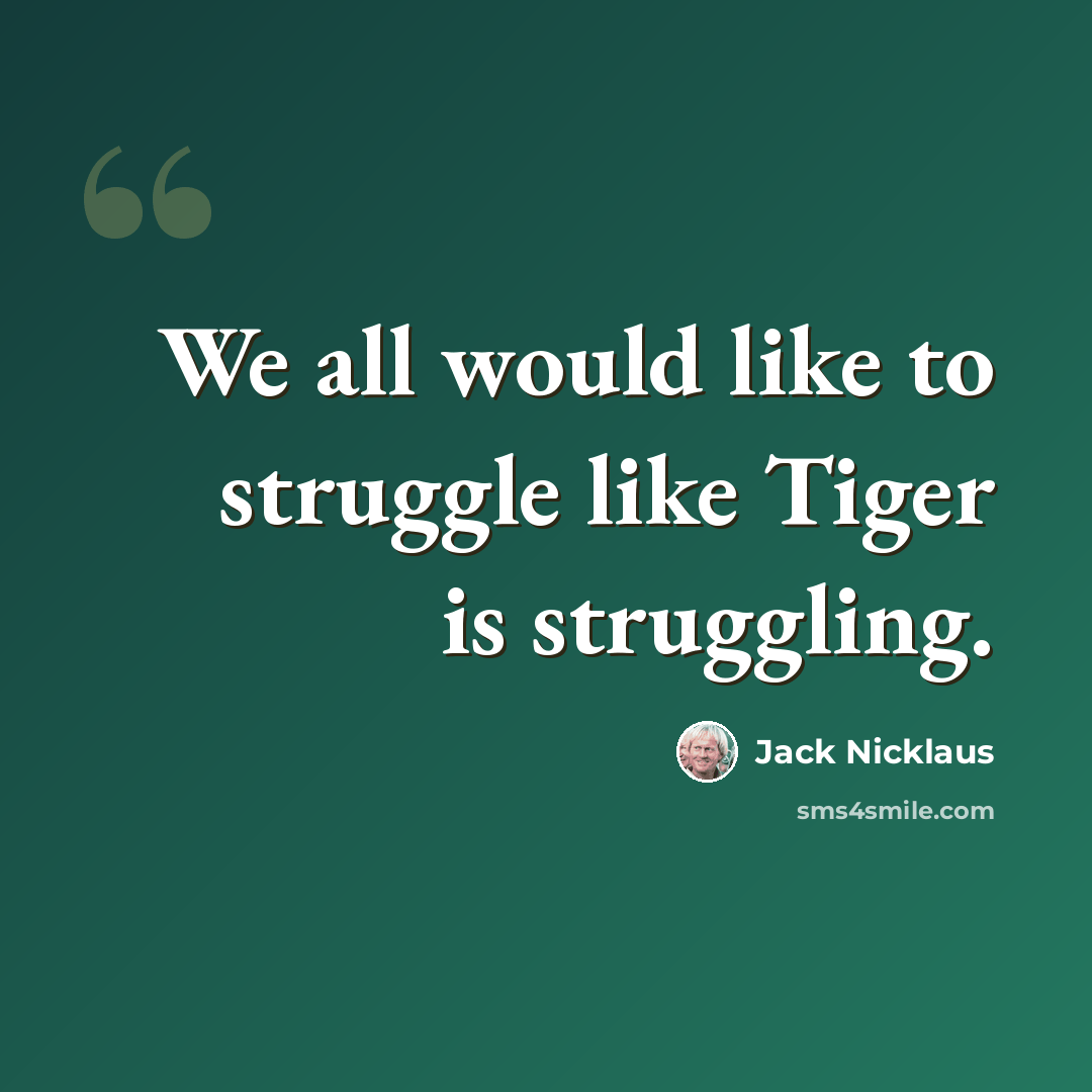 “We all would like to struggle like Tiger is struggling.” quote by Jack Nicklaus