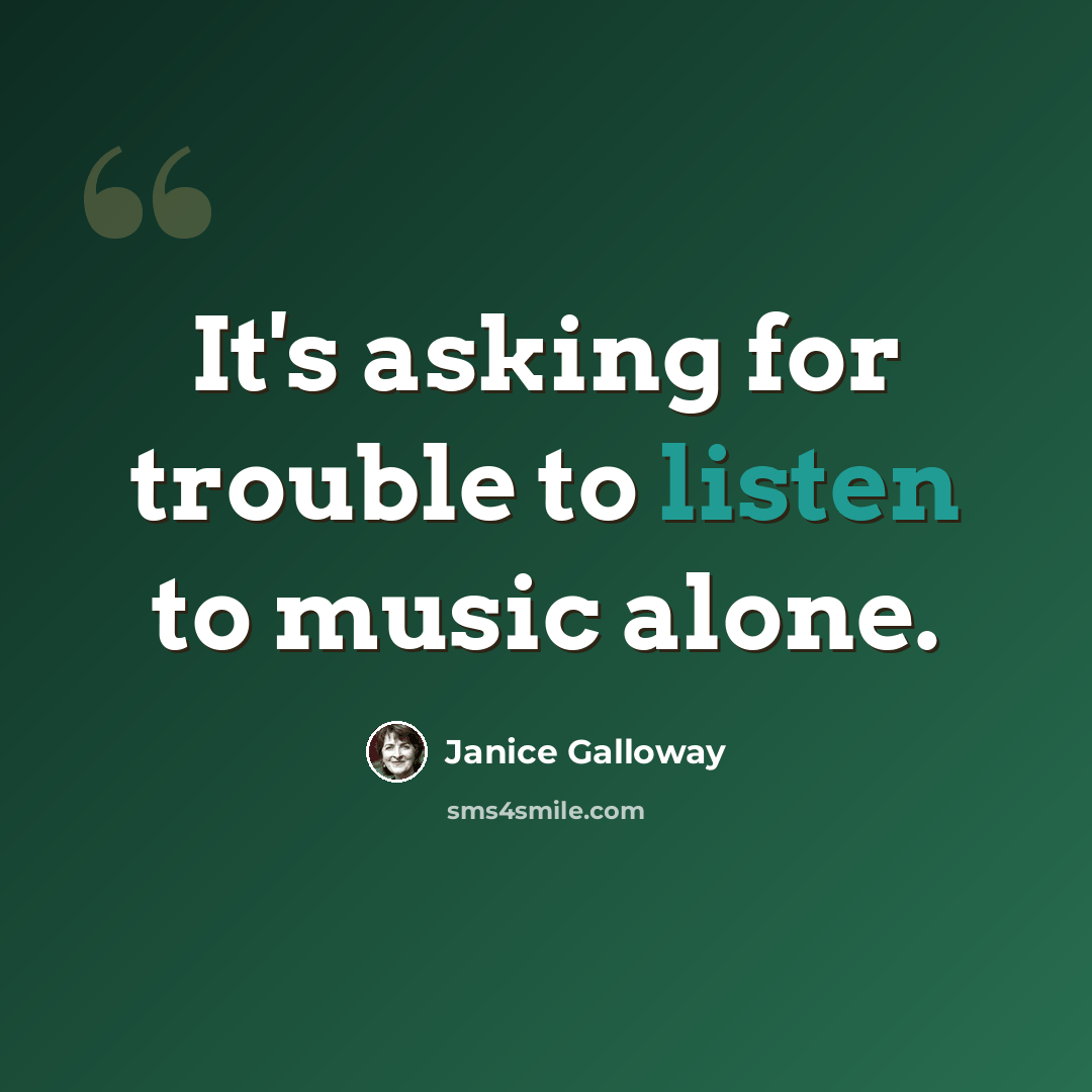 “It's asking for trouble to listen to music alone.” quote by Janice Galloway
