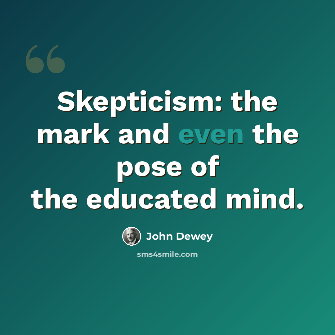 “Skepticism: the mark and even the pose of the educated mind.” quote by John Dewey
