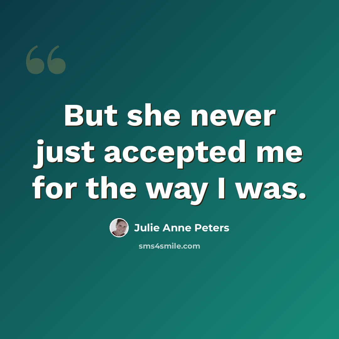 “But she never just accepted me for the way I was.” quote by Julie Anne Peters
