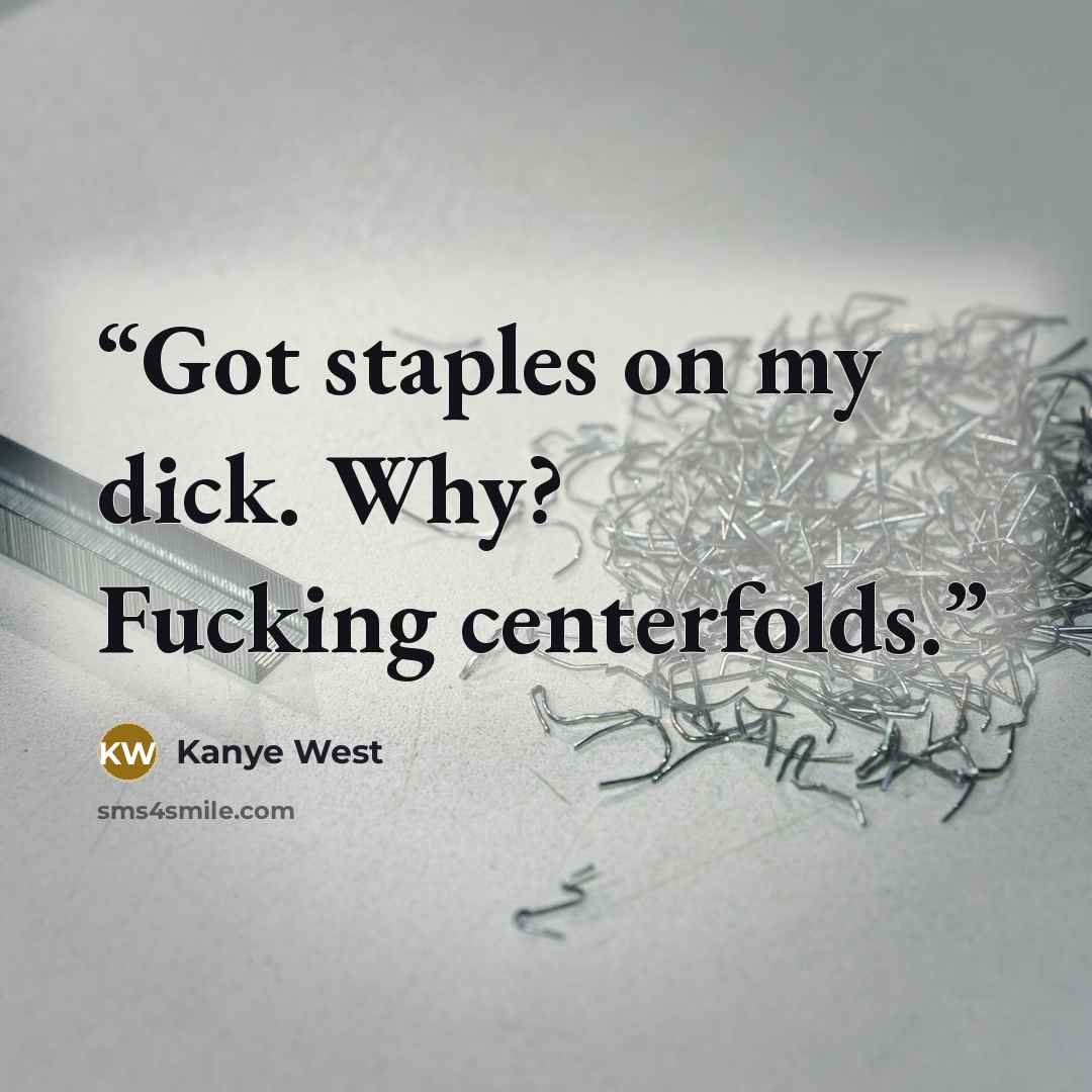 “Got staples on my dick. Why? Fucking centerfolds.” quote by Kanye West