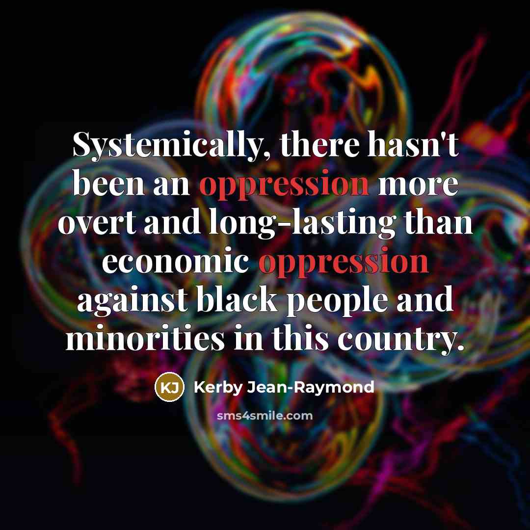 “Systemically, there hasn't been an oppression more overt and long-lasting than economic oppression against black people and minorities in this country.” quote by Kerby Jean-Raymond