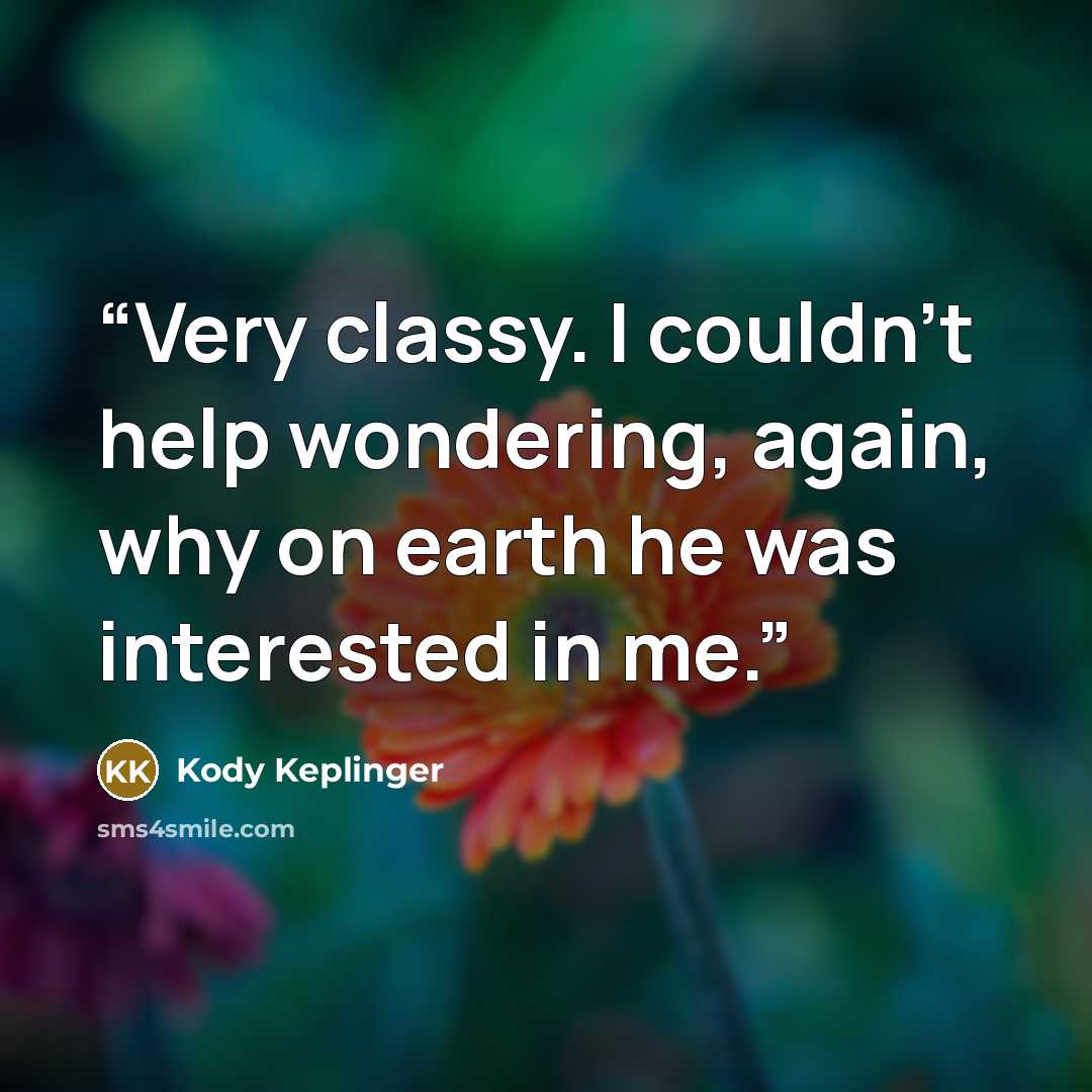 “Very classy. I couldn’t help wondering, again, why on earth he was interested in me.” quote by Kody Keplinger