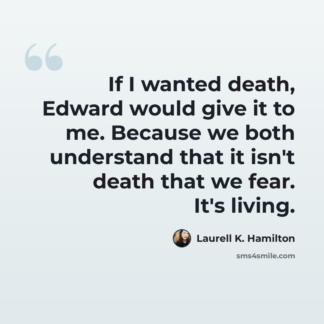 “If I wanted death, Edward would give it to me. Because we both understand that it isn't death that we fear. It's living.” quote by Laurell K. Hamilton