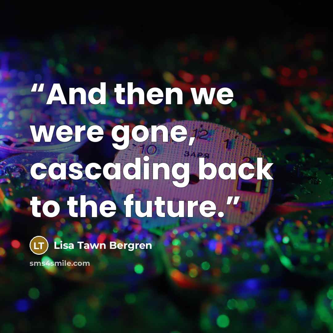 “And then we were gone, cascading back to the future.” quote by Lisa Tawn Bergren