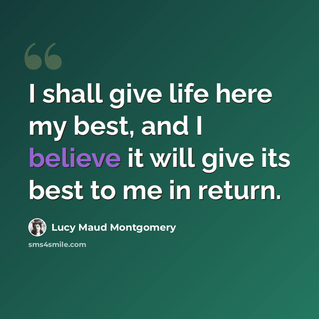 “I shall give life here my best, and I believe it will give its best to me in return.” quote by Lucy Maud Montgomery
