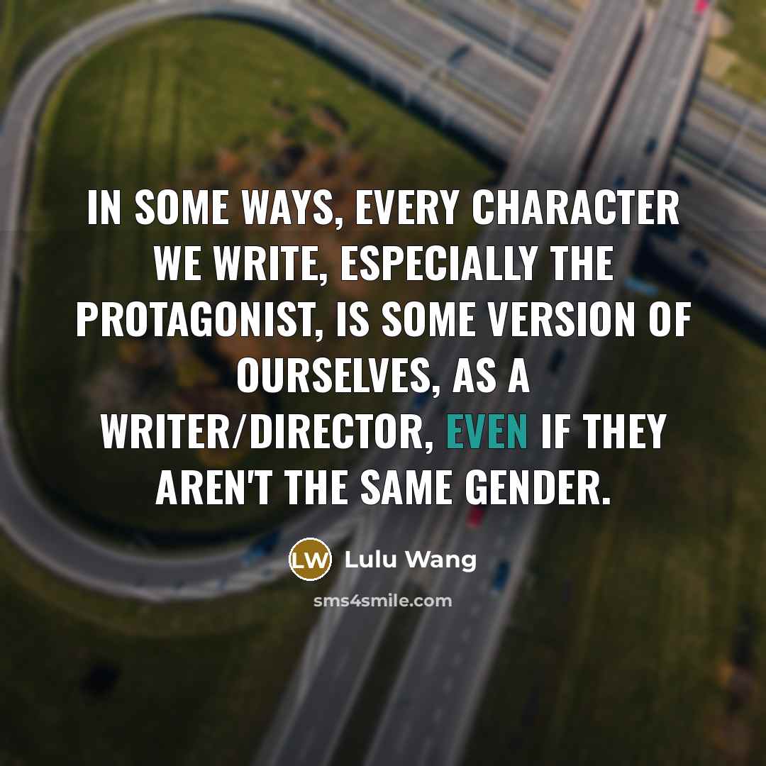 “In some ways, every character we write, especially the protagonist, is some version of ourselves, as a writer/director, even if they aren't the same gender.” quote by Lulu Wang