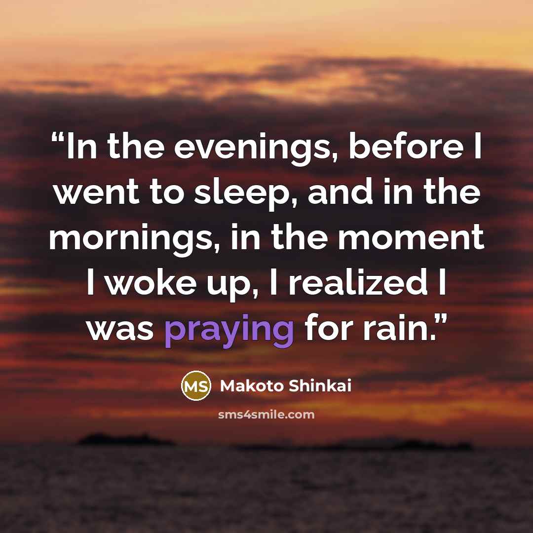 “In the evenings, before I went to sleep, and in the mornings, in the moment I woke up, I realized I was praying for rain.” quote by Makoto Shinkai