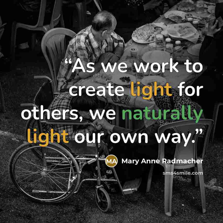 “As we work to create light for others, we naturally light our own way.” quote by Mary Anne Radmacher
