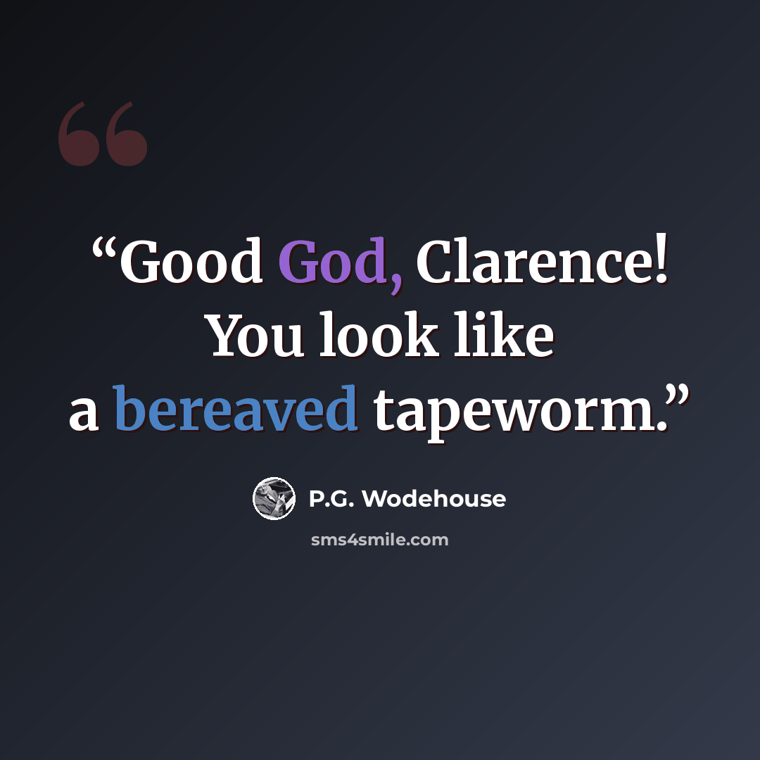 “Good God, Clarence! You look like a bereaved tapeworm.” quote by P.G. Wodehouse