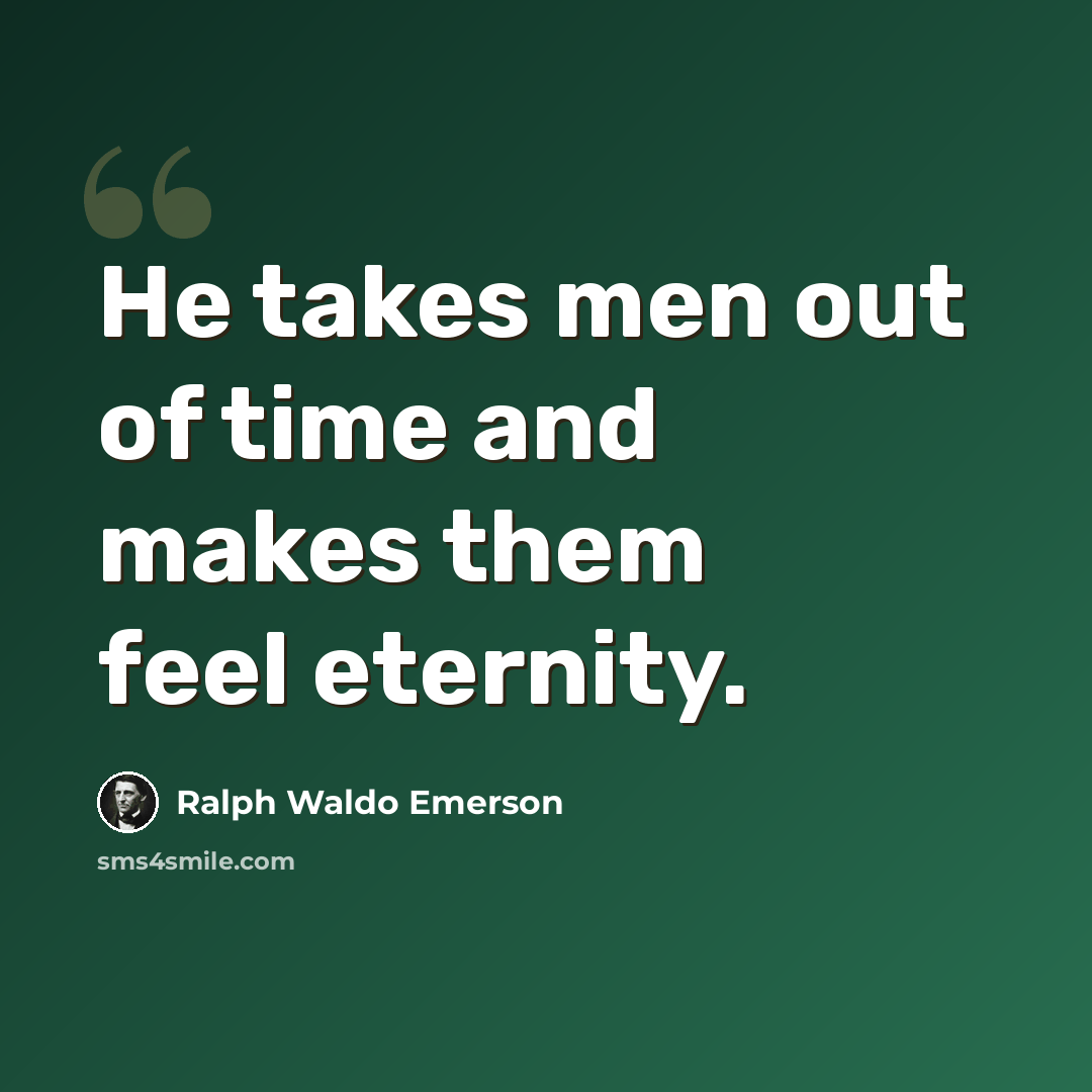 “He takes men out of time and makes them feel eternity.” quote by Ralph Waldo Emerson