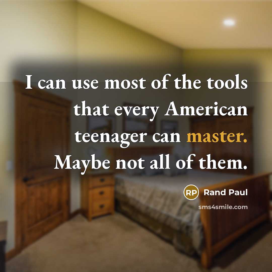 “I can use most of the tools that every American teenager can master. Maybe not all of them.” quote by Rand Paul