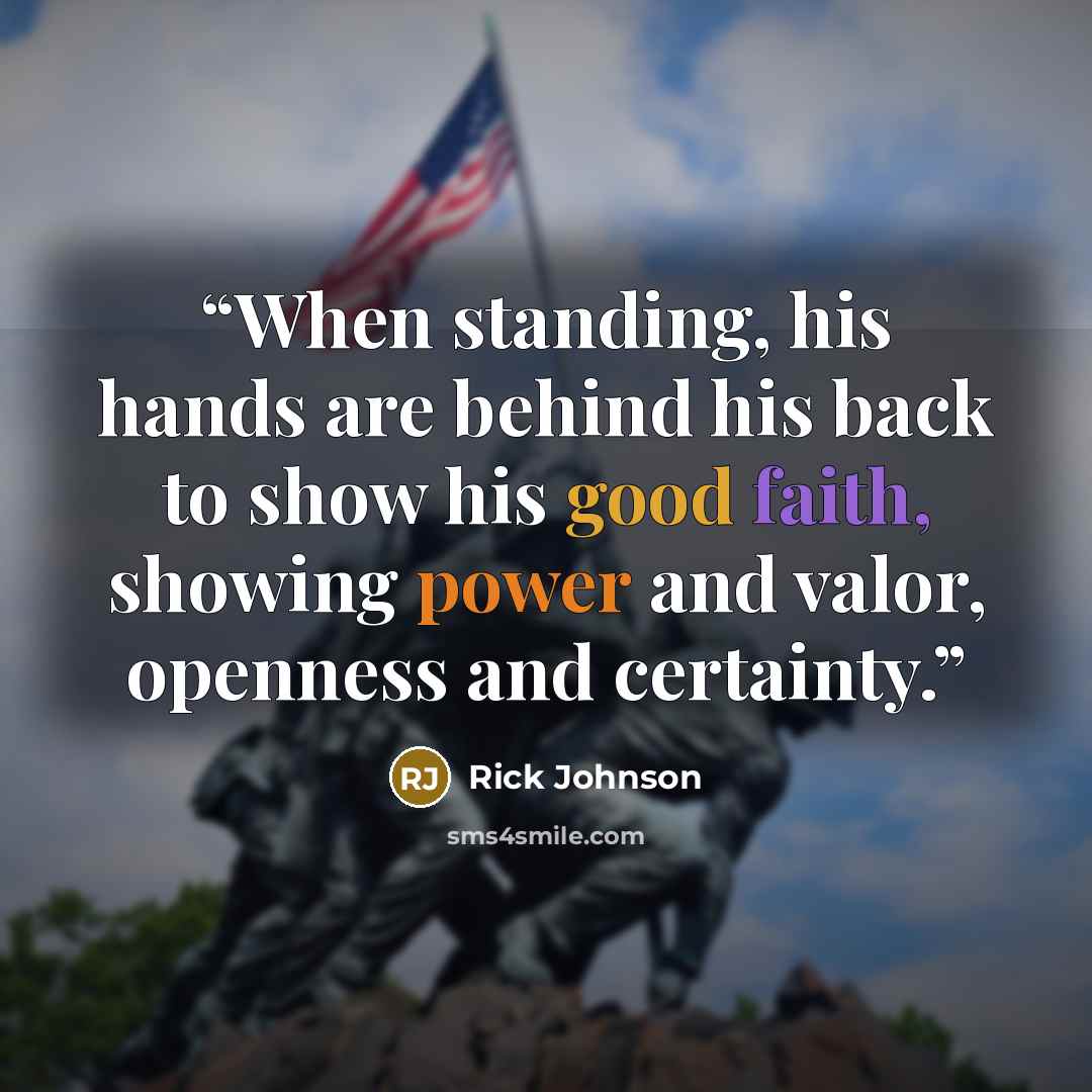 “When standing, his hands are behind his back to show his good faith, showing power and valor, openness and certainty.” quote by Rick Johnson