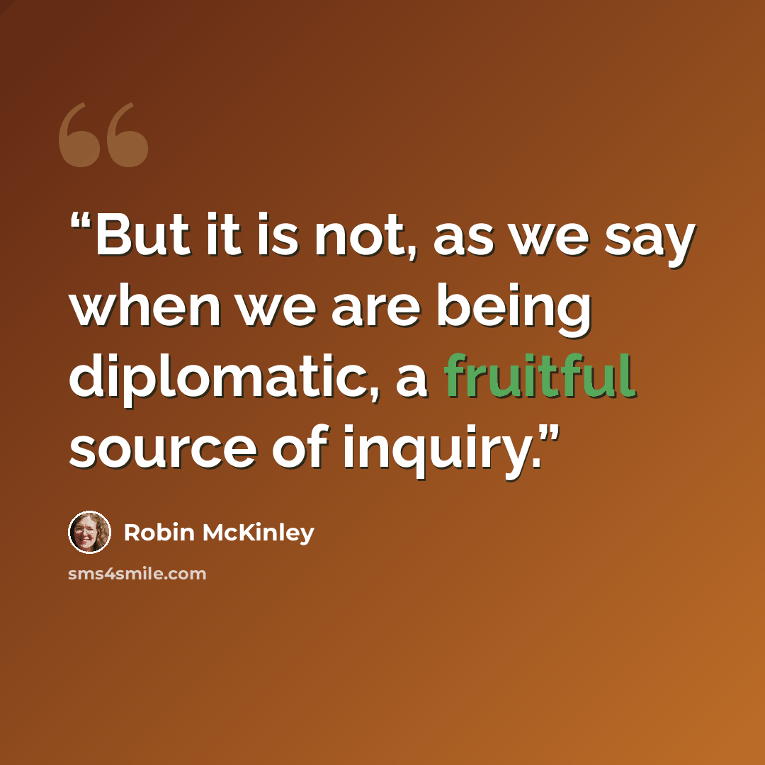 “But it is not, as we say when we are being diplomatic, a fruitful source of inquiry.” quote by Robin McKinley