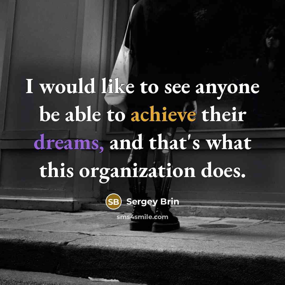 “I would like to see anyone be able to achieve their dreams, and that's what this organization does.” quote by Sergey Brin