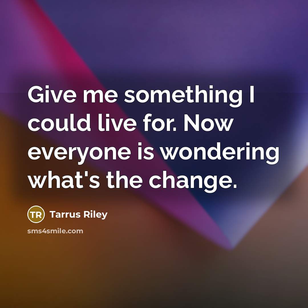 “Give me something I could live for. Now everyone is wondering what's the change.” quote by Tarrus Riley