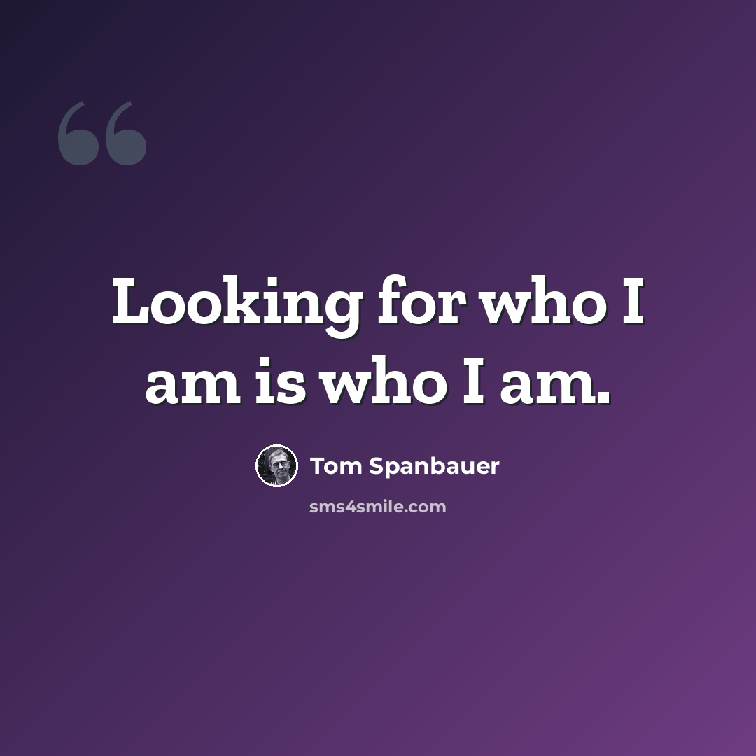 “Looking for who I am is who I am.” quote by Tom Spanbauer