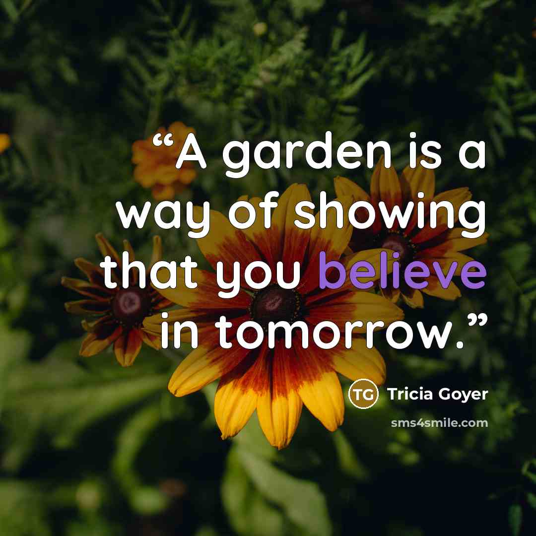 “A garden is a way of showing that you believe in tomorrow.” quote by Tricia Goyer