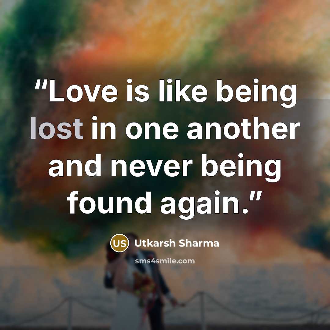 “Love is like being lost in one another and never being found again.” quote by Utkarsh Sharma