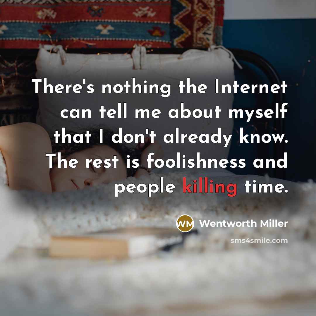 “There's nothing the Internet can tell me about myself that I don't already know. The rest is foolishness and people killing time.” quote by Wentworth Miller