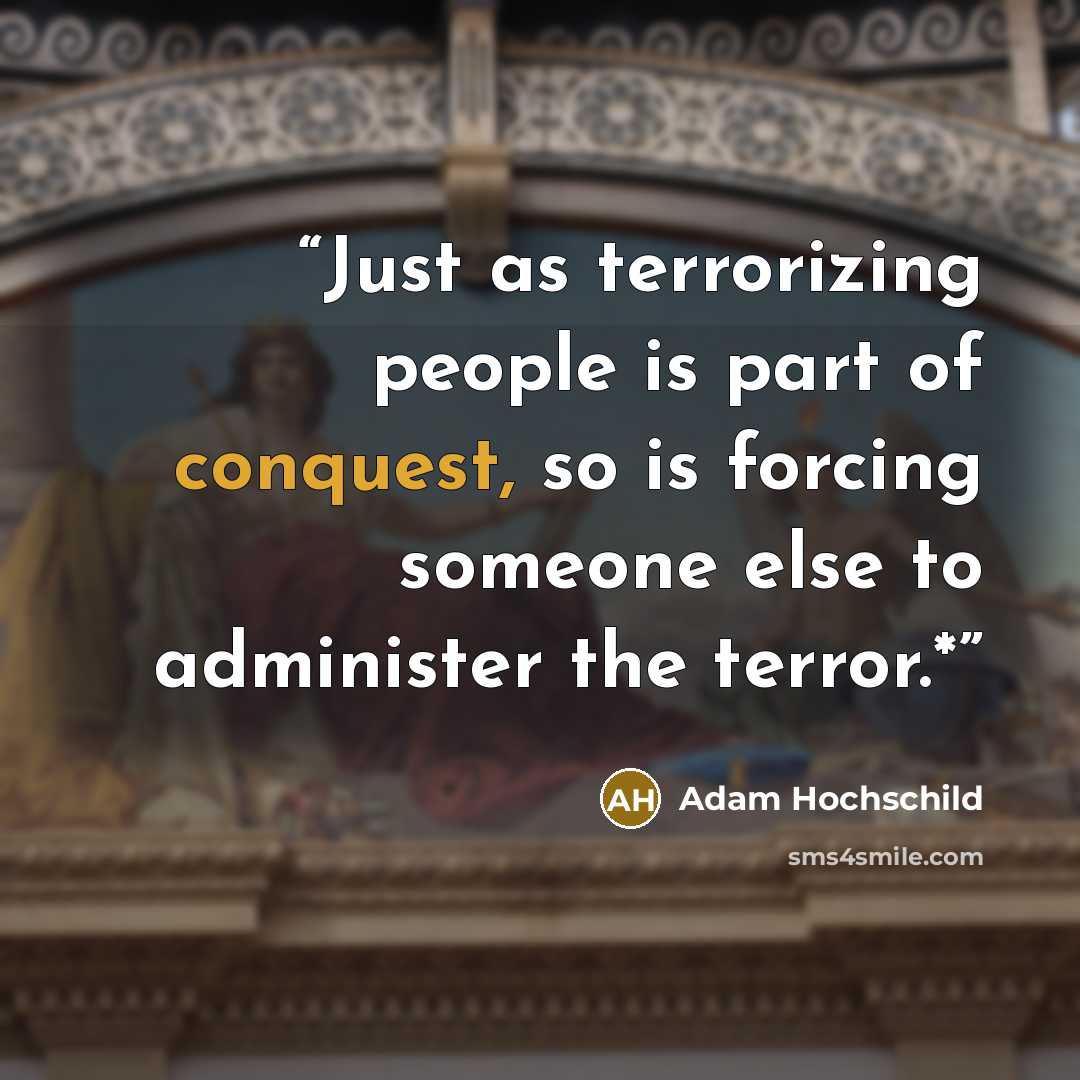 “Just as terrorizing people is part of conquest, so is forcing someone else to administer the terror.*” quote by Adam Hochschild