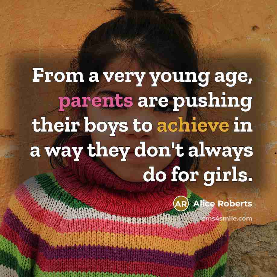 “From a very young age, parents are pushing their boys to achieve in a way they don't always do for girls.” quote by Alice Roberts