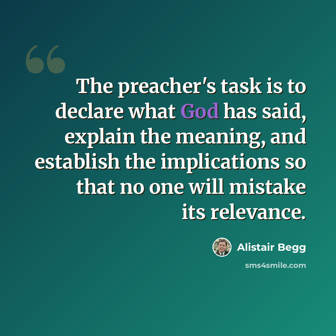 “The preacher's task is to declare what God has said, explain the meaning, and establish the implications so that no one will mistake its relevance.” quote by Alistair Begg