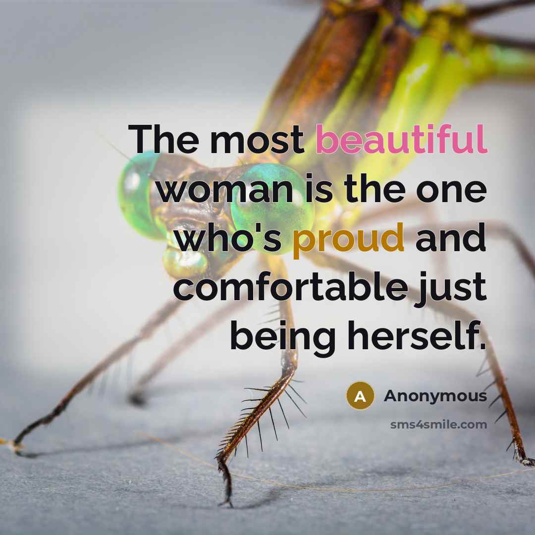 “The most beautiful woman is the one who's proud and comfortable just being herself.” quote by Anonymous