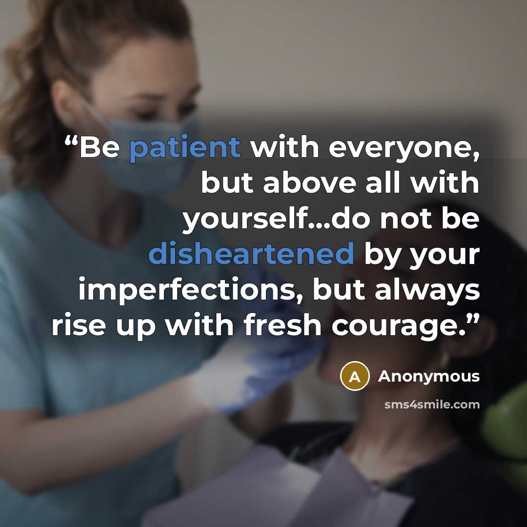 “Be patient with everyone, but above all with yourself...do not be disheartened by your imperfections, but always rise up with fresh courage.” quote by Anonymous