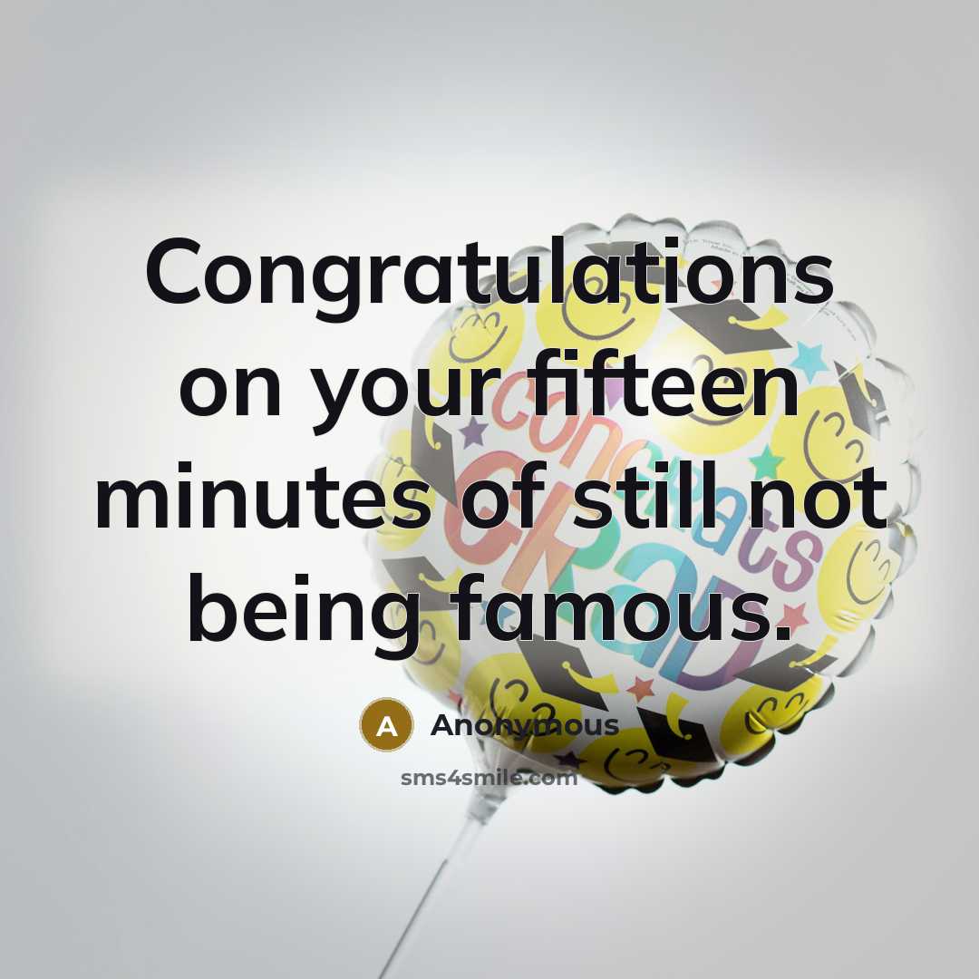 “Congratulations on your fifteen minutes of still not being famous.” quote by Anonymous